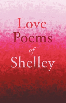 Love Poems of Shelley - Shelley, Percy Bysshe, Professor