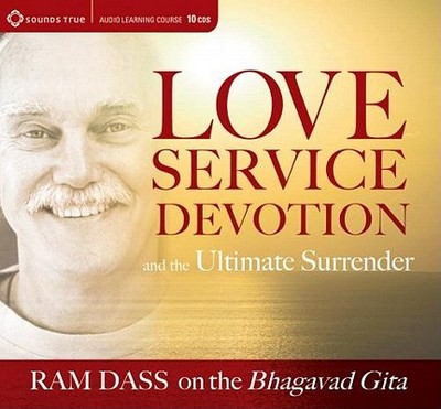 Love, Service, Devotion, and the Ultimate Surrender: Ram Dass on the Bhagavad Gita - Dass, Ram