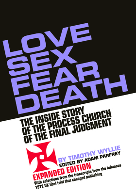 Love Sex Fear Death: The Inside Story of the Process Church of the Final Judgment -- Expanded Edition - Wyllie, Timothy, and Parfrey, Adam (Editor)