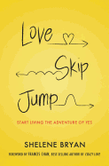 Love, Skip, Jump: Start Living the Adventure of Yes