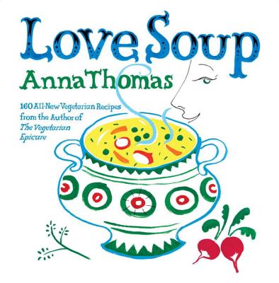 Love Soup: 160 All-New Vegetarian Recipes from the Author of the Vegetarian Epicure - Thomas, Anna