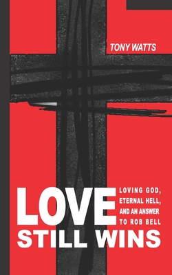 Love Still Wins: Loving God, Eternal Hell, And An Answer to Rob Bell - Watts, Tony