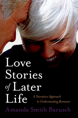 Love Stories of Later Life: A Narrative Approach to Understanding Romance - Barusch, Amanda Smith