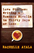 Love Stories: Writing a Romance Novella in Thirty Days or Less: A Romance in a Month How-To Book