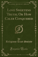 Love Sweetens Truth; Or How Caleb Conquered (Classic Reprint)