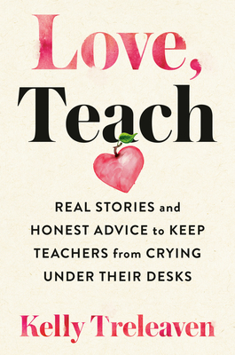 Love, Teach: Real Stories and Honest Advice to Keep Teachers from Crying Under Their Desks - Treleaven, Kelly