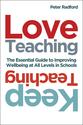 Love Teaching, Keep Teaching: The essential guide to improving wellbeing at all levels in schools - Radford, Peter