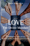 LOVE, The Divine Mandate: Unleashing The Power Of Love, Respecting The Greatest Commandments