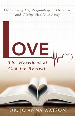 Love the Heartbeat of God for Revival: Loving God, Responding to His Love, and Giving His Love Away - Watson, Jo Anna, Dr.