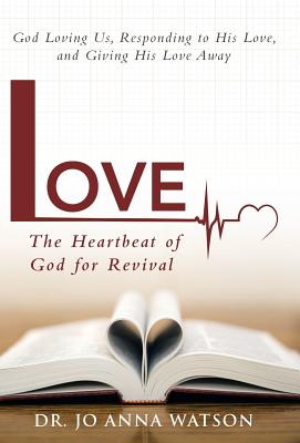 Love the Heartbeat of God for Revival: Loving God, Responding to His Love, and Giving His Love Away - Watson, Jo Anna, Dr.