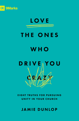 Love the Ones Who Drive You Crazy: Eight Truths for Pursuing Unity in Your Church - Dunlop, Jamie