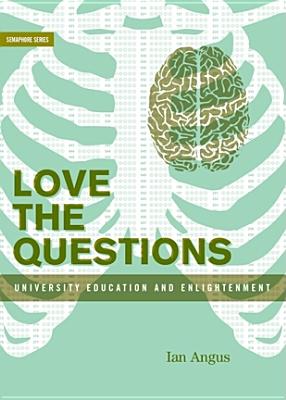 Love the Questions: University Education and Enlightenment - Angus, Ian, PhD