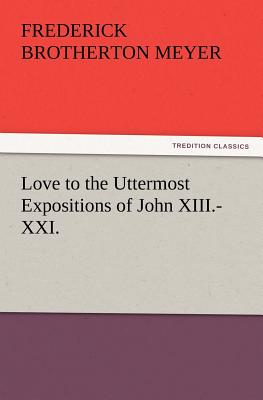 Love to the Uttermost Expositions of John XIII.-XXI. - Meyer, F B