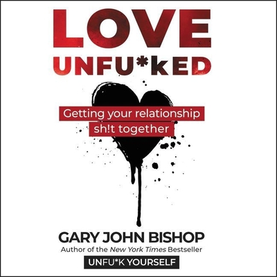 Love Unfu*ked: Getting Your Relationship Sh!t Together - Bishop, Gary John (Read by)
