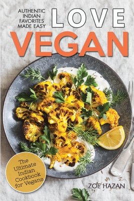 Love Vegan: The Ultimate Indian Cookbook: Easy Plant Based Recipes Anyone Can Cook - Hazan, Zoe