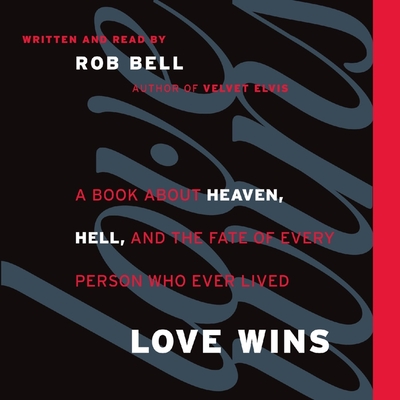 Love Wins: A Book about Heaven, Hell, and the Fate of Every Person Who Ever Lived - Bell, Rob (Read by)