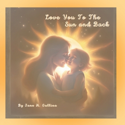 Love you to the Sun and Back: A bedtime story of eternal love - Gallina, Jane H