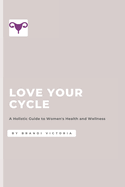 Love Your Cycle: A Holistic Guide to Women's Health and Wellness