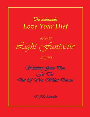 Love Your Diet Light Fantastic: Winning Game Plan for the Diet of Your Wildest Dreams - Alexander, K J R