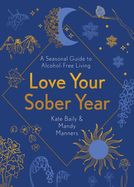 Love Your Sober Year: A Seasonal Guide to Alcohol-Free Living