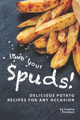 Love Your Spuds!: Delicious Potato Recipes for Any Occasion - Freeman, Sophia