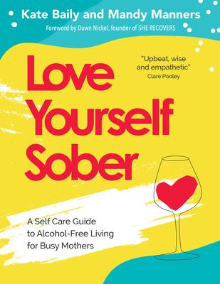 Love Yourself Sober: A Self Care Guide to Alcohol-Free Living for Busy Mothers - Manners, Mandy