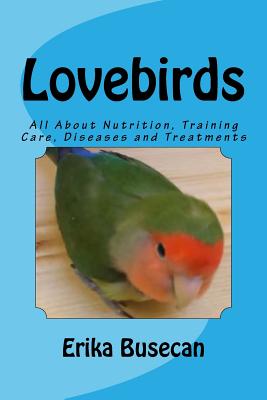 Lovebirds: All About Nutrition, Training Care, Diseases and Treatments - Busecan, Erika