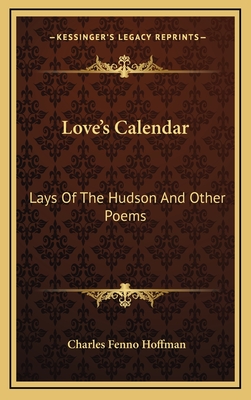 Love's Calendar: Lays of the Hudson and Other Poems - Hoffman, Charles Fenno