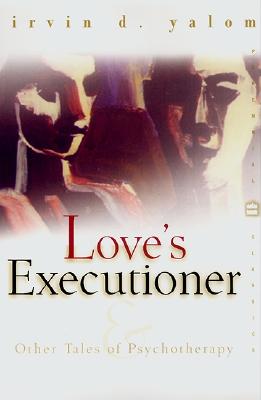 Love's Executioner: & Other Tales of Psychotherapy - Yalom, Irvin D, M.D., and Weingarten, Randall (Foreword by)