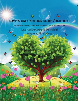 Love's Unconditional Revolution: Unleash and Ignite the Transformative Power of Love - Grace, Alisa L