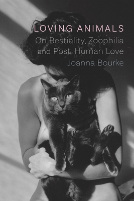 Loving Animals: On Bestiality, Zoophilia and Post-Human Love - Bourke, Joanna