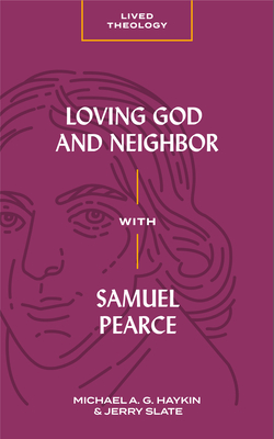 Loving God and Neighbor with Samuel Pearce - Haykin, Michael A G, and Slate, Jerry