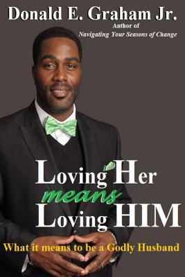 Loving Her Means Loving Him: What It Means to Be a Godly Husband - Graham Jr, Donald E