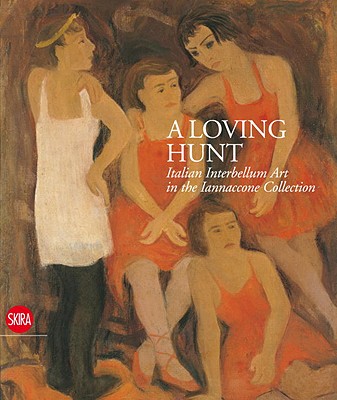 Loving Hunt, A:Italian Interbellum Art in the Iannaccone Collecti: Italian Interbellum Art in the Iannaccone Collection - Ferrari, Claudia Gian