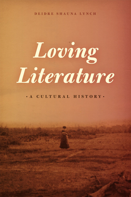 Loving Literature: A Cultural History - Lynch, Deidre Shauna