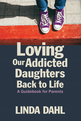 Loving Our Addicted Daughters Back to Life: A Guidebook for Parents - Dahl, Linda