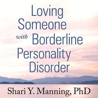 Loving Someone with Borderline Personality Disorder: How to Keep Out-Of-Control Emotions from Destroying Your Relationship - Manning, Shari Y, and Brazil, Angela (Read by)