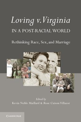 Loving v. Virginia in a Post-Racial World: Rethinking Race, Sex, and Marriage - Noble Maillard, Kevin (Editor), and Cuison Villazor, Rose (Editor)
