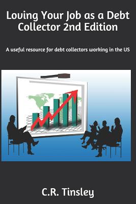 Loving Your Job as a Debt Collector: A helpful resource for any past due debt collector working in the United States - Tinsley, C R