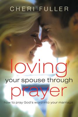 Loving Your Spouse Through Prayer: How to Pray God's Word Into Your Marriage - Fuller, Cheri