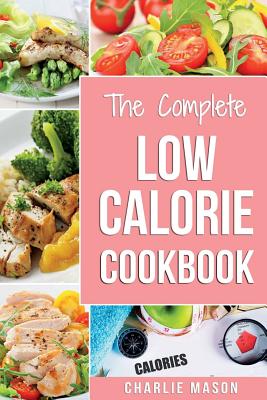 Low Calorie Cookbook: Low Calories Recipes Diet Cookbook Diet Plan Weight Loss Easy Tasty Delicious Meals: Low Calorie Food Recipes Snacks Cookbooks Low Fat Low Calorie Meals Healthy Low Calorie Book - Mason, Charlie