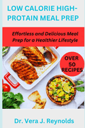 Low Calorie High-Protain Meal Prep: Effortless and Delicious Meal Prep for a Healthier Lifestyle