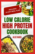 Low Calorie High Protein Cookbook: Quick, Easy, Low Fat, Low Carb Diet Recipes and Meal Prep to Lose Weight for Beginners