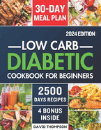Low-Carb Diabetic Cookbook for Beginners 2024: Easy-Made 2500 Days of Delicious, Nutritious Low-Carb & Low-Sugar Recipes for Prediabetes, Type 1 and Type 2 Diabetes Includes a 30-Day Meal Plan