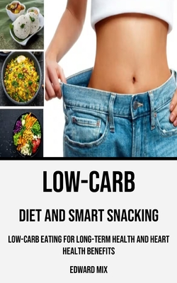 Low-carb Diet and Smart Snacking: Low-carb Eating for Long-term Health and Heart Health Benefits - Mix, Edward