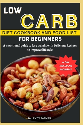 Low Carb Diet Cookbook and Food List for Beginners: A nutritional guide with a 14-day meal plan to lose weight with Delicious Recipes to improve lifestyle. - Palmer, Andy