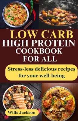 Low Carb High Protein Cookbook For All: Stress-less Delicious Recipes For Your Well-being - Jackson, Wills