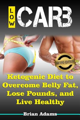 Low Carb: Ketogenic Diet to Overcome Belly Fat, Lose Pounds, and Live Healthy - Adams, Brian, Dr.