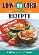 Low Carb Kochbuch f?r Singles, vegetarisch - 90 Low Carb Single Rezepte f?r optimale Gewichtsabnahme und Fettverbrennung