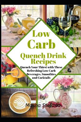 Low Carb Quench Drink Recipes: Quench Your Thirst with These Refreshing Low Carb Beverages, Smoothies and Cocktails - Stefano, Masha